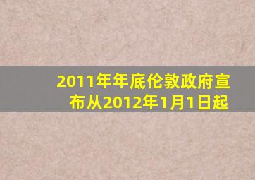 2011年年底伦敦政府宣布从2012年1月1日起