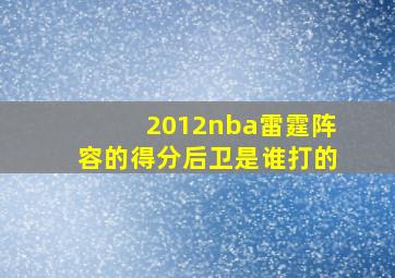 2012nba雷霆阵容的得分后卫是谁打的