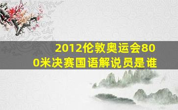 2012伦敦奥运会800米决赛国语解说员是谁