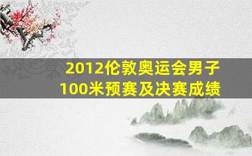 2012伦敦奥运会男子100米预赛及决赛成绩