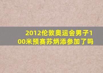 2012伦敦奥运会男子100米预赛苏炳添参加了吗