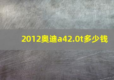 2012奥迪a42.0t多少钱