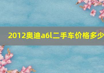 2012奥迪a6l二手车价格多少