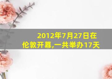 2012年7月27日在伦敦开幕,一共举办17天