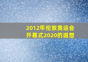 2012年伦敦奥运会开幕式2020的遐想