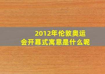 2012年伦敦奥运会开幕式寓意是什么呢