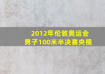 2012年伦敦奥运会男子100米半决赛央视