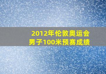 2012年伦敦奥运会男子100米预赛成绩