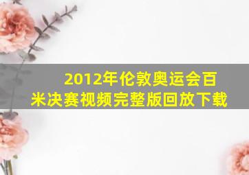 2012年伦敦奥运会百米决赛视频完整版回放下载