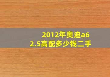 2012年奥迪a62.5高配多少钱二手