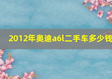 2012年奥迪a6l二手车多少钱