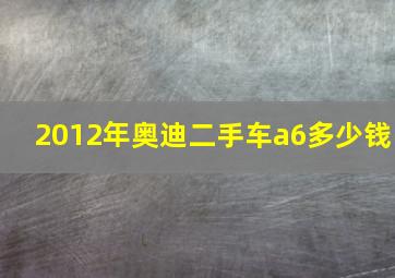 2012年奥迪二手车a6多少钱