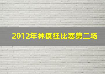 2012年林疯狂比赛第二场