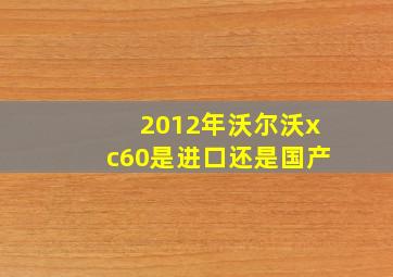 2012年沃尔沃xc60是进口还是国产