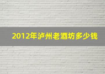 2012年泸州老酒坊多少钱