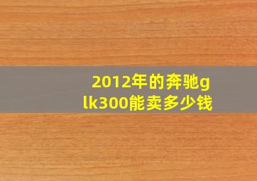 2012年的奔驰glk300能卖多少钱