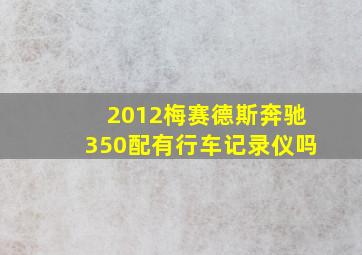 2012梅赛德斯奔驰350配有行车记录仪吗