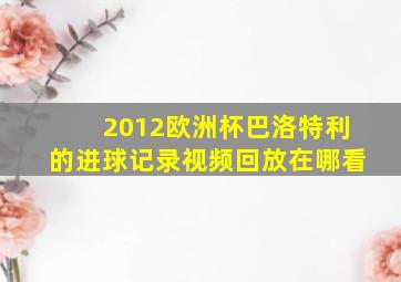 2012欧洲杯巴洛特利的进球记录视频回放在哪看