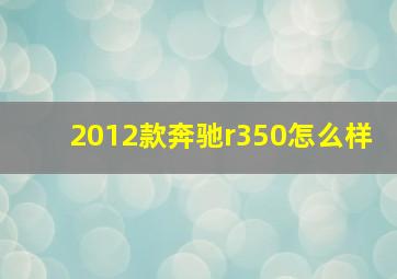 2012款奔驰r350怎么样