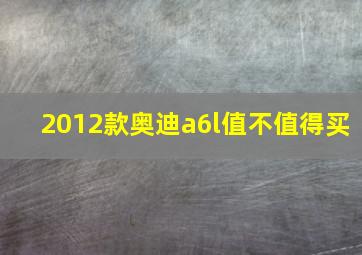 2012款奥迪a6l值不值得买