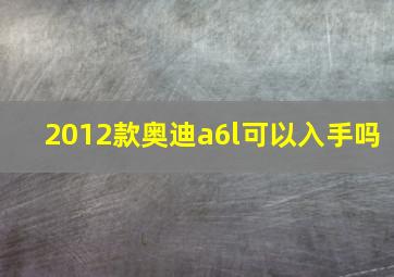 2012款奥迪a6l可以入手吗