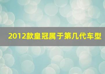 2012款皇冠属于第几代车型