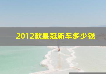 2012款皇冠新车多少钱