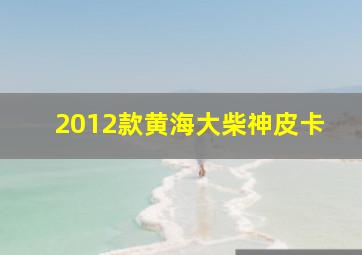 2012款黄海大柴神皮卡