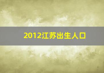 2012江苏出生人口