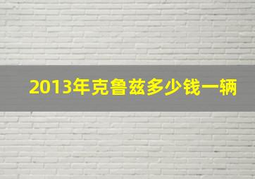 2013年克鲁兹多少钱一辆