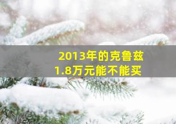 2013年的克鲁兹1.8万元能不能买