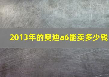 2013年的奥迪a6能卖多少钱