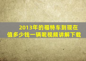 2013年的福特车到现在值多少钱一辆呢视频讲解下载