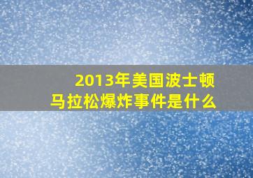 2013年美国波士顿马拉松爆炸事件是什么