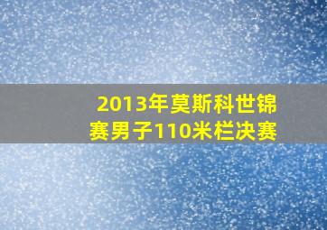 2013年莫斯科世锦赛男子110米栏决赛