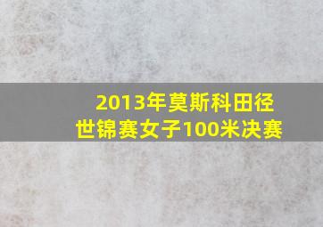 2013年莫斯科田径世锦赛女子100米决赛