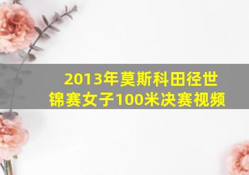 2013年莫斯科田径世锦赛女子100米决赛视频