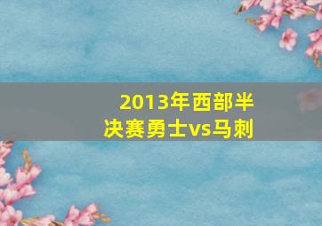 2013年西部半决赛勇士vs马刺