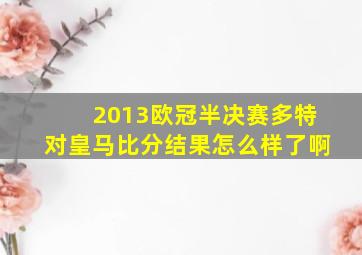 2013欧冠半决赛多特对皇马比分结果怎么样了啊