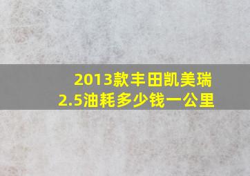 2013款丰田凯美瑞2.5油耗多少钱一公里