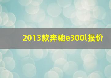 2013款奔驰e300l报价