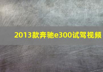 2013款奔驰e300试驾视频