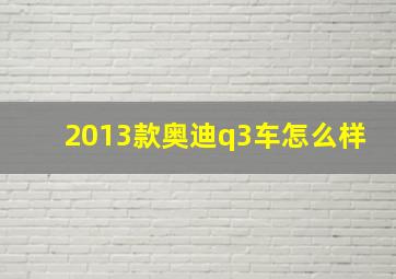 2013款奥迪q3车怎么样