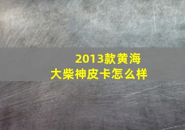 2013款黄海大柴神皮卡怎么样