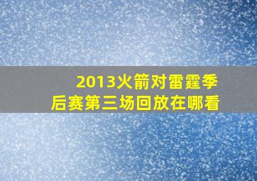 2013火箭对雷霆季后赛第三场回放在哪看