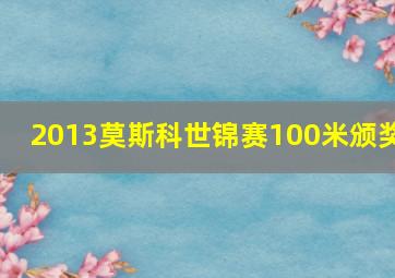 2013莫斯科世锦赛100米颁奖