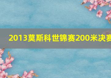 2013莫斯科世锦赛200米决赛