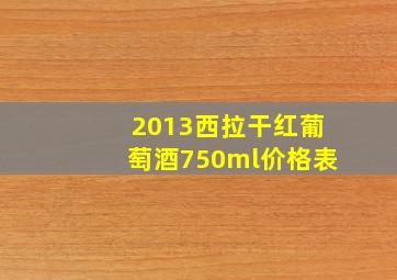 2013西拉干红葡萄酒750ml价格表