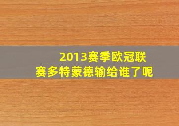 2013赛季欧冠联赛多特蒙德输给谁了呢