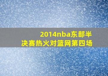 2014nba东部半决赛热火对篮网第四场